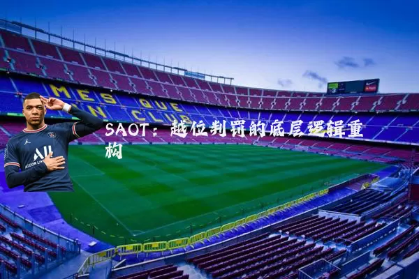 SAOT:越位判罚的底层逻辑重构