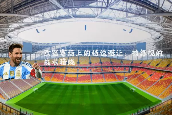 欧冠赛场上的档位避让：被忽视的战术暗线