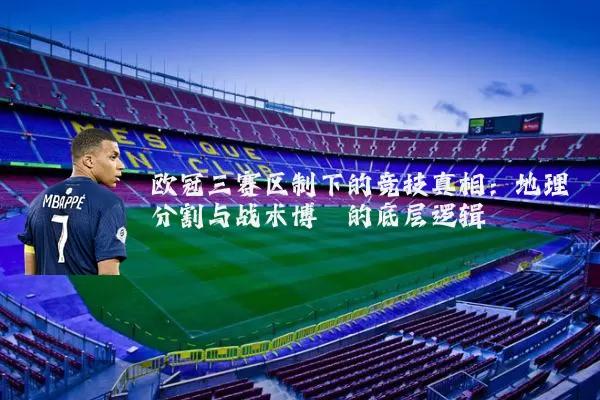 欧冠三赛区制下的竞技真相:地理分割与战术博弈的底层逻辑
