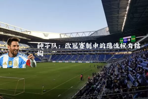种子队:欧冠赛制中的隐性权力结构