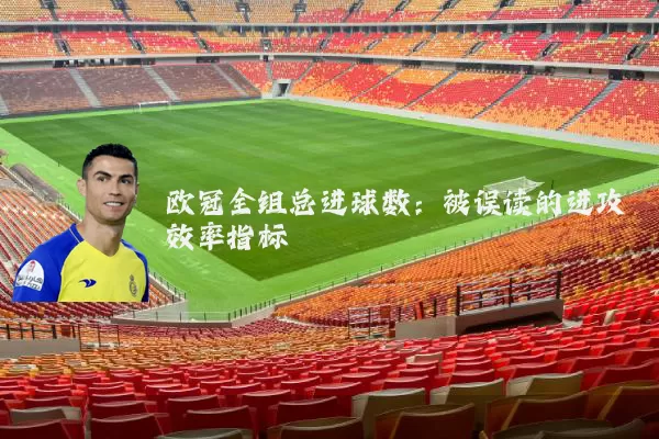 欧冠全组总进球数:被误读的进攻效率指标