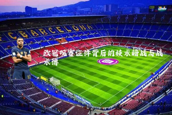 欧冠观赛证件背后的技术暗战与战术博弈