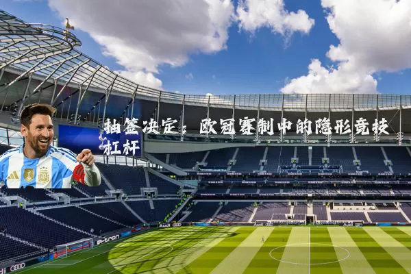 抽签决定：欧冠赛制中的隐形竞技杠杆