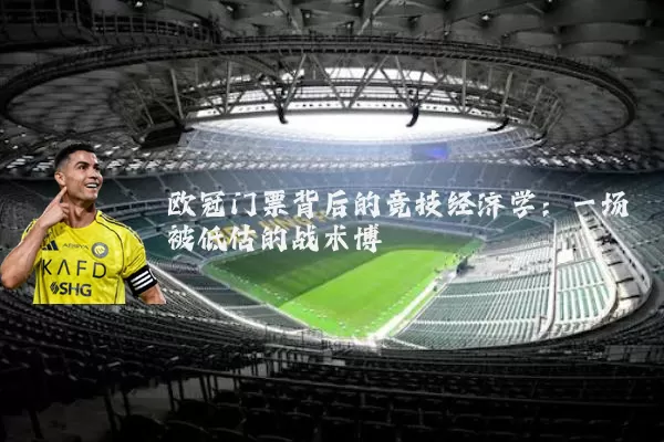 欧冠门票背后的竞技经济学：一场被低估的战术博弈