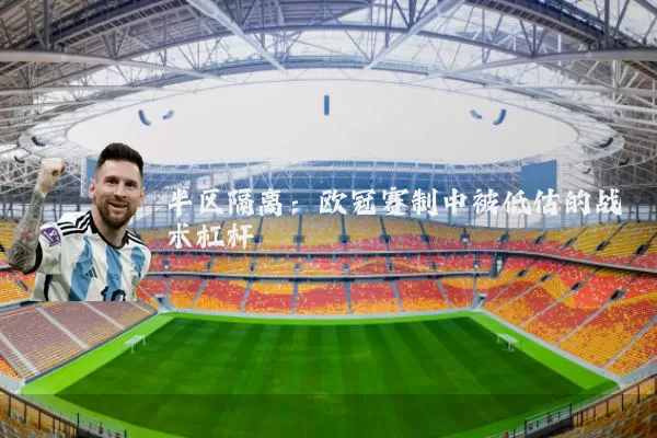 半区隔离:欧冠赛制中被低估的战术杠杆
