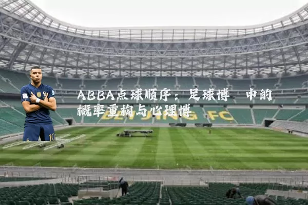 ABBA点球顺序:足球博弈中的概率重构与心理博弈