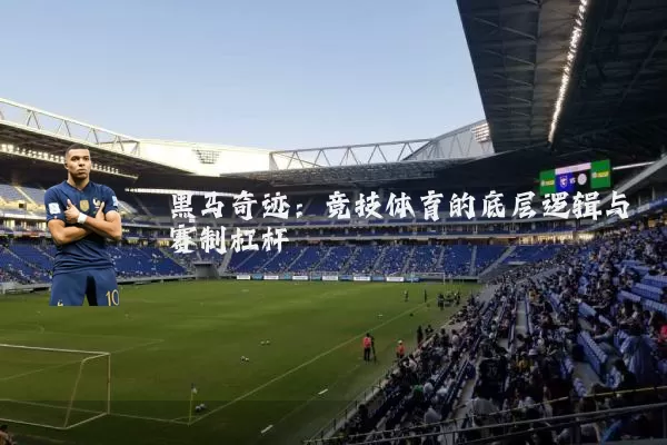 黑马奇迹:竞技体育的底层逻辑与赛制杠杆
