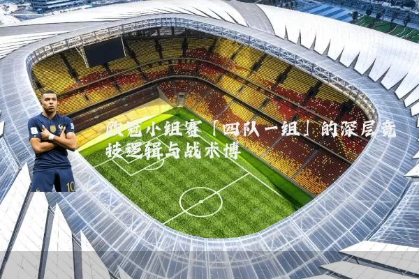 欧冠小组赛「四队一组」的深层竞技逻辑与战术博弈