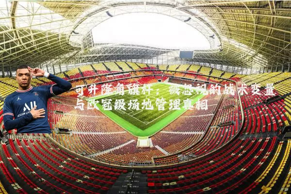 可升降角旗杆:被忽视的战术变量与欧冠级场地管理真相