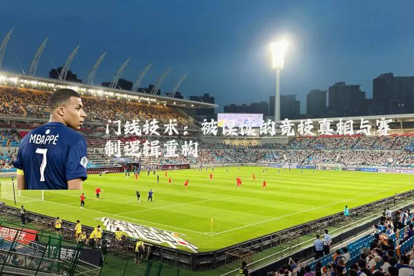门线技术:被误读的竞技真相与赛制逻辑重构