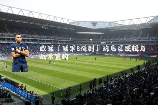 欧冠「冠军8场制」的底层逻辑与战术重构