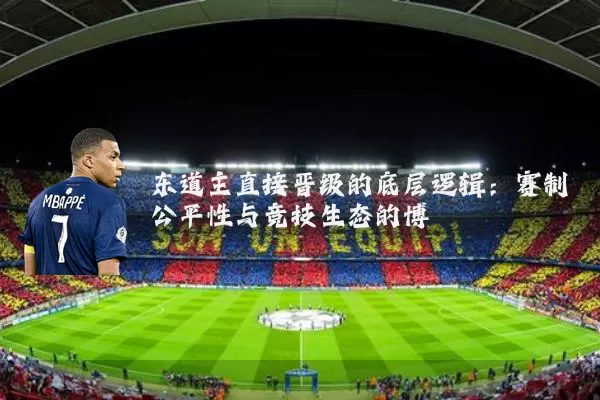 东道主直接晋级的底层逻辑:赛制公平性与竞技生态的博弈