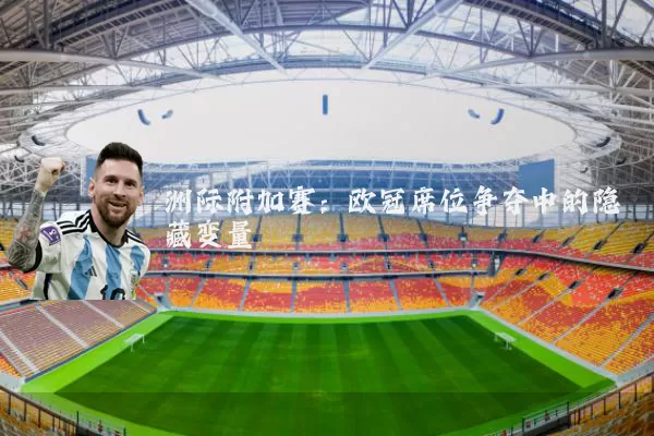 洲际附加赛:欧冠席位争夺中的隐藏变量