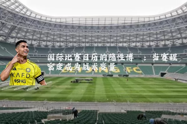 国际比赛日历的隐性博弈:当赛程密度成为战术变量