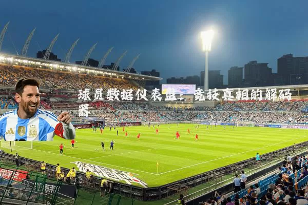 球员数据仪表盘:竞技真相的解码器