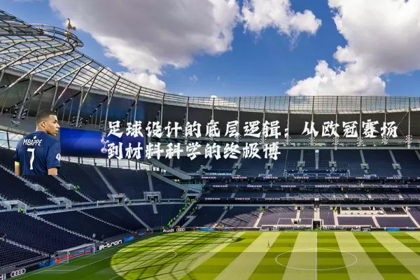 足球设计的底层逻辑:从欧冠赛场到材料科学的终极博弈