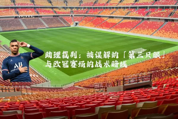 助理裁判:被误解的「第三只眼」与欧冠赛场的战术暗线