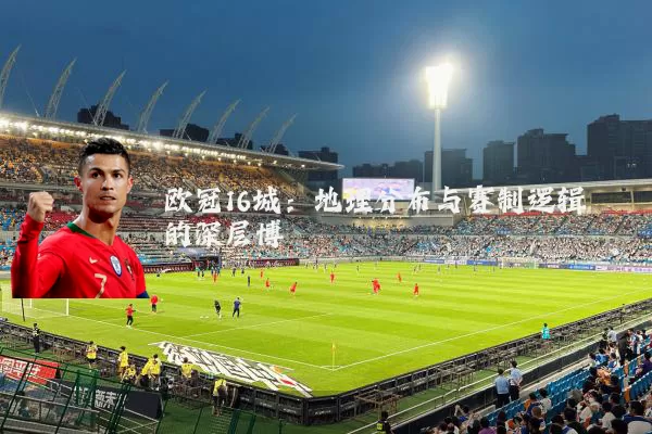 欧冠16城:地理分布与赛制逻辑的深层博弈