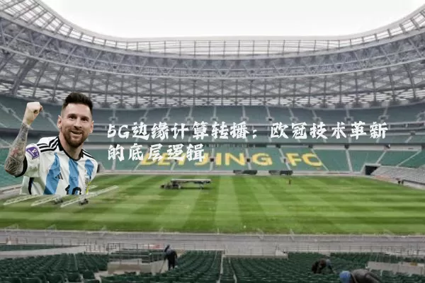 5G边缘计算转播:欧冠技术革新的底层逻辑