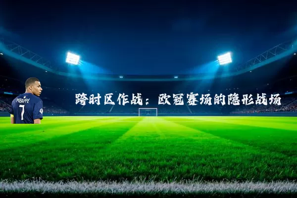 跨时区作战:欧冠赛场的隐形战场