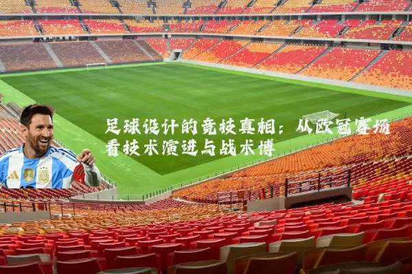 足球设计的竞技真相:从欧冠赛场看技术演进与战术博弈