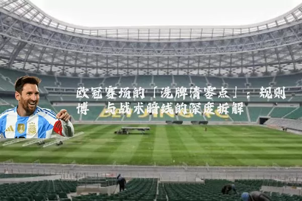 欧冠赛场的「洗牌清零点」:规则博弈与战术暗线的深度拆解