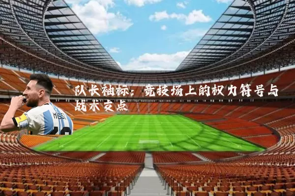 队长袖标:竞技场上的权力符号与战术支点